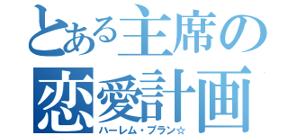 とある主席の恋愛計画（ハーレム・プラン☆）