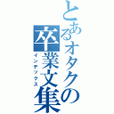 とあるオタクの卒業文集（インデックス）