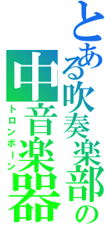 とある吹奏楽部の中音楽器（トロンボーン）