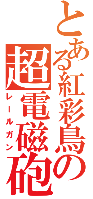 とある紅彩鳥の超電磁砲（レールガン）