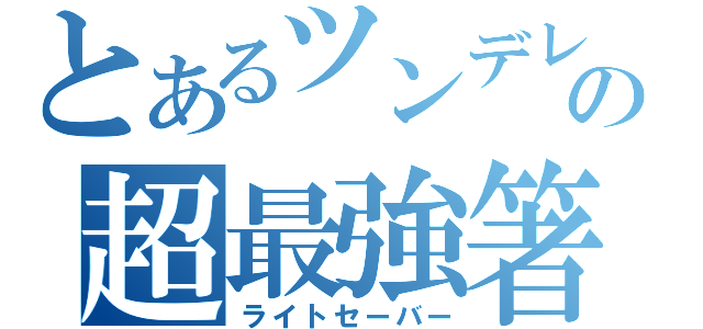 とあるツンデレの超最強箸（ライトセーバー）