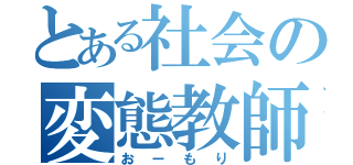 とある社会の変態教師（おーもり）