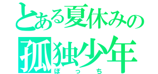 とある夏休みの孤独少年（ぼっち）