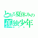 とある夏休みの孤独少年（ぼっち）