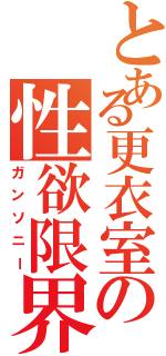 とある更衣室の性欲限界（ガンソニー）