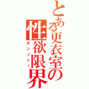 とある更衣室の性欲限界（ガンソニー）