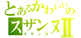 とあるかわいいのスザンヌⅡ（スザンヌ）