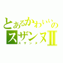 とあるかわいいのスザンヌⅡ（スザンヌ）