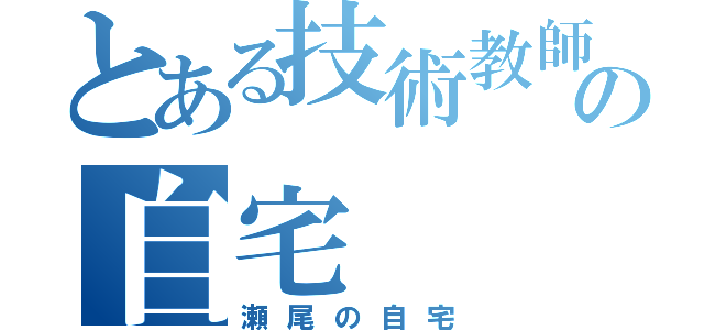 とある技術教師の自宅（瀬尾の自宅）