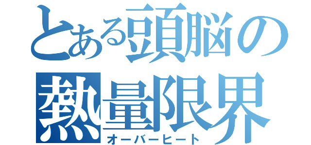 とある頭脳の熱量限界（オーバーヒート）