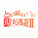 とある紙ねんどの現実逃避Ⅱ（エスケイプ）