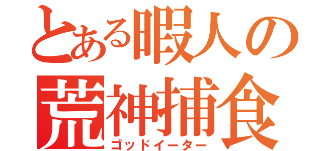 とある暇人の荒神捕食（ゴッドイーター）