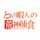 とある暇人の荒神捕食（ゴッドイーター）