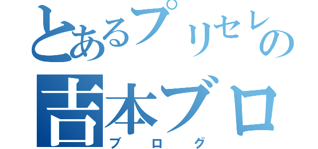 とあるプリセレの吉本ブロギュ～（ブログ）