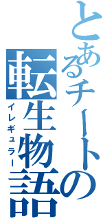 とあるチートの転生物語（イレギュラー）