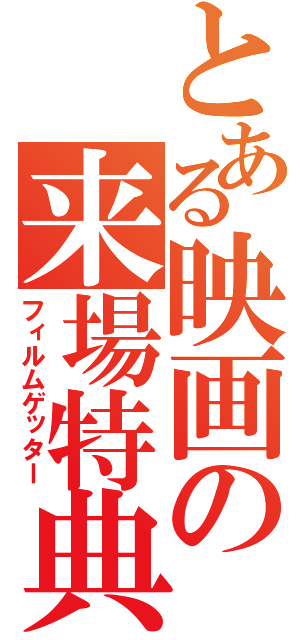 とある映画の来場特典（フィルムゲッター）