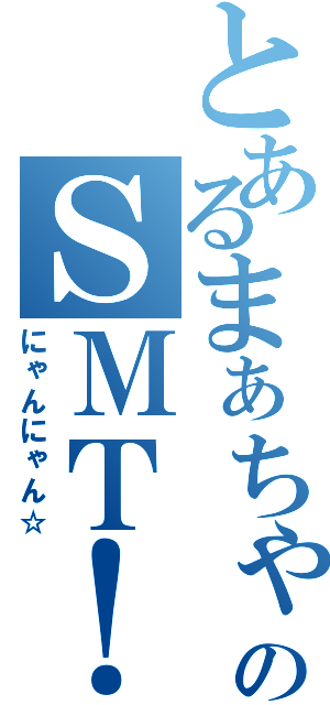 とあるまぁちゃんのＳＭＴ！（にゃんにゃん☆）