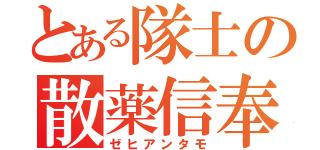 とある隊士の散薬信奉（ゼヒアンタモ）