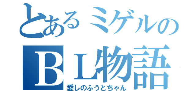 とあるミゲルのＢＬ物語（愛しのふうとちゃん）