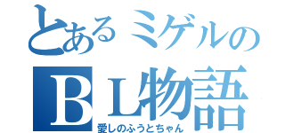 とあるミゲルのＢＬ物語（愛しのふうとちゃん）