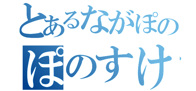 とあるながぽのぽのすけぽん（）