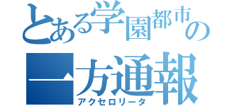 とある学園都市の一方通報（アクセロリータ）