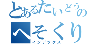 とあるたいどうのへそくり（インデックス）