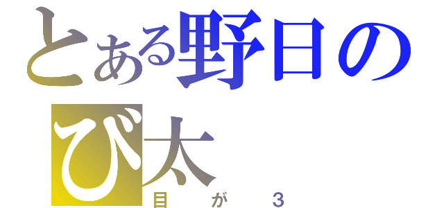 とある野日のび太（目が３）