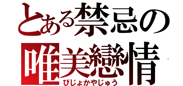 とある禁忌の唯美戀情（びじょかやじゅう）