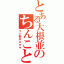 とある大根並のちんことか（マジ勘弁ｗｗｗ）