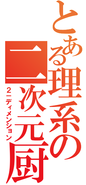 とある理系の二次元厨（２－ディメンション）