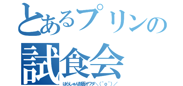 とあるプリンの試食会（はらしゅん顔面オワタ＼（＾ｏ＾）／）