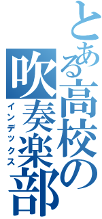 とある高校の吹奏楽部Ⅱ（インデックス）