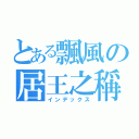 とある飄風の居王之稱（インデックス）