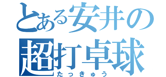 とある安井の超打卓球（たっきゅう）