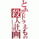 とあるドラえもんの殺人計画（ノビタヲサツリクセヨ）