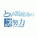 とある馬鹿達の謎努力（ニコニコ技術部）