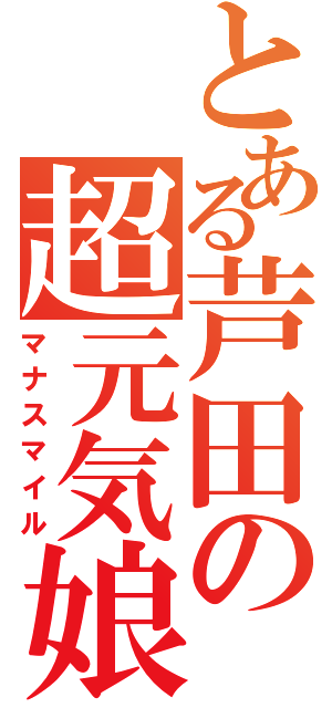 とある芦田の超元気娘（マナスマイル）