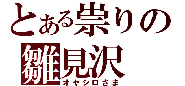 とある祟りの雛見沢（オヤシロさま）