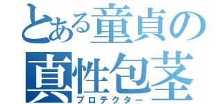 とある童貞の真性包茎（プロテクター）