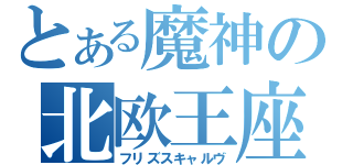 とある魔神の北欧王座（フリズスキャルヴ）