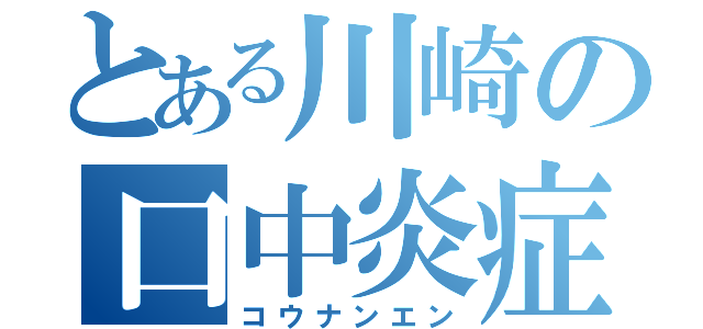 とある川崎の口中炎症（コウナンエン）