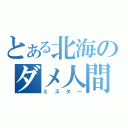 とある北海のダメ人間（ミスター）