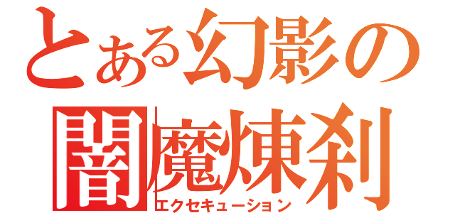 とある幻影の闇魔煉刹（エクセキューション）