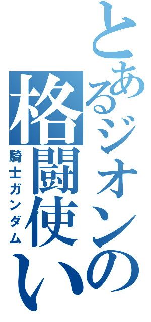 とあるジオンの格闘使い（騎士ガンダム）