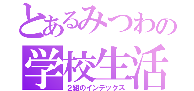 とあるみつわの学校生活（２組のインデックス）