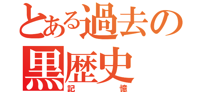 とある過去の黒歴史（記憶）