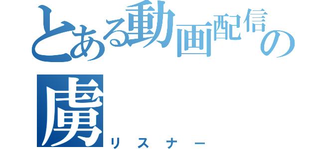 とある動画配信者の虜（リスナー）