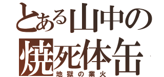 とある山中の焼死体缶（地獄の業火）