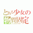 とある少女の物質固定（フィクスドマター）